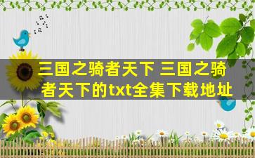 三国之骑者天下 三国之骑者天下的txt全集下载地址